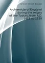 A chronicle of England during the reigns of the Tudors, from A.D. 1485 to 1559 - Hamilton William Douglas