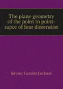 The plane geometry of the point in point-sapce of four dimension - Keyser Cassius Jackson