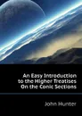 An Easy Introduction to the Higher Treatises On the Conic Sections - Hunter John