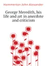 George Meredith, his life and art in anecdote and criticism - Hammerton John Alexander