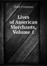 Lives of American Merchants, Volume 1 - Hunt Freeman