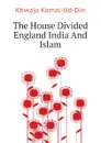 The House Divided England India And Islam - Khwaja Kamal-Ud-Din