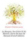 La Hongrie, Son Genie Et Sa Mission. Suivie De Jean De Hunyad (French Edition) - Chassin Charles Louis