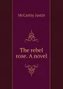 The rebel rose. A novel - Justin McCarthy