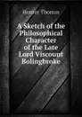 A Sketch of the Philosophical Character of the Late Lord Viscount Bolingbroke - Hunter Thomas