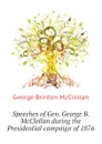 Speeches of Gen. George B. McClellan during the Presidential campaign of 1876 - McClellan George Brinton