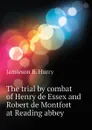 The trial by combat of Henry de Essex and Robert de Montfort at Reading abbey - Jamieson B. Hurry