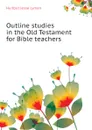 Outline studies in the Old Testament for Bible teachers - Hurlbut Jesse Lyman