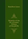 Memoirs of the life of James Wilson  of Woodville - Hamilton James