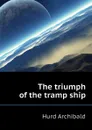 The triumph of the tramp ship - Hurd Archibald