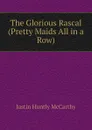 The Glorious Rascal (Pretty Maids All in a Row) - Justin H. McCarthy