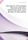The Works of the Right Reverend William Warburton, D.D., Lord Bishop of Gloucester - Hurd Richard