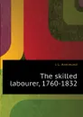 The skilled labourer, 1760-1832 - J. L. Hammond