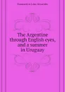 The Argentine through English eyes, and a summer in Uruguay - Hammerton John Alexander