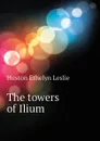 The towers of Ilium - Huston Ethelyn Leslie