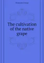 The cultivation of the native grape - Husmann George