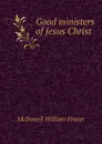 Good ministers of Jesus Christ - McDowell William Fraser