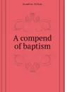 A compend of baptism - Hamilton William