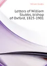 Letters of William Stubbs, bishop of Oxford, 1825-1901 - William Stubbs