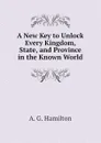 A New Key to Unlock Every Kingdom, State, and Province in the Known World - A. G. Hamilton