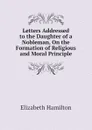 Letters Addressed to the Daughter of a Nobleman, On the Formation of Religious and Moral Principle - Hamilton Elizabeth