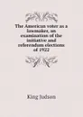 The American voter as a lawmaker, an examination of the initiative and referendum elections of 1922 - King Judson