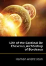 Life of the Cardinal De Cheverus, Archbishop of Bordeaux - Hamon Andre Jean