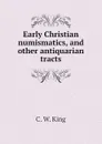 Early Christian numismatics, and other antiquarian tracts - C. W. King