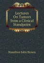 Lectures On Tumors from a Clinical Standpoint - Hamilton John Brown