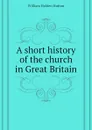 A short history of the church in Great Britain - William Holden Hutton