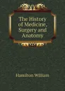 The History of Medicine, Surgery and Anatomy - Hamilton William