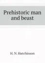 Prehistoric man and beast - H. N. Hutchinson