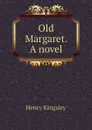 Old Margaret. A novel - Kingsley Henry
