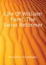 Life Of William Farel, The Swiss Reformer - Melchior Kirchhofer