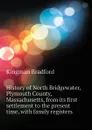 History of North Bridgewater, Plymouth County, Massachusetts, from its first settlement to the present time, with family registers - Kingman Bradford