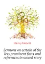 Sermons on certain of the less prominent facts and references in sacred story - Henry Melvill