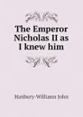 The Emperor Nicholas II as I knew him - Hanbury-Williams John