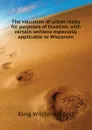 The valuation of urban realty for purposes of taxation, with certain sections especially applicable to Wisconsin - King Willford Isbell