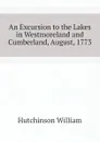 An Excursion to the Lakes in Westmoreland and Cumberland, August, 1773 - Hutchinson William