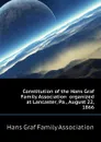 Constitution of the Hans Graf Family Association  organized at Lancaster, Pa., August 22, 1866 - Hans Graf Family Association