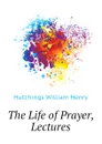 The Life of Prayer, Lectures - Hutchings William Henry