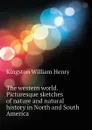 The western world. Picturesque sketches of nature and natural history in North and South America - Kingston William Henry