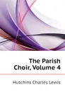 The Parish Choir, Volume 4 - Hutchins Charles Lewis