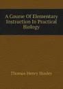 A Course Of Elementary Instruction In Practical Biology - Thomas Henry Huxley