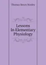 Lessons In Elementary Physiology - Thomas Henry Huxley