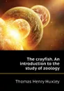 The crayfish. An introduction to the study of zoology - Thomas Henry Huxley
