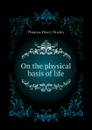 On the physical basis of life - Thomas Henry Huxley