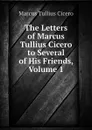The Letters of Marcus Tullius Cicero to Several of His Friends, Volume 1 - Marcus Tullius Cicero