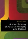 A short history of Austria-Hungary and Poland - Phillips W. Alison