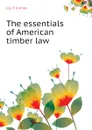 The essentials of American timber law - Jay. P Kinney